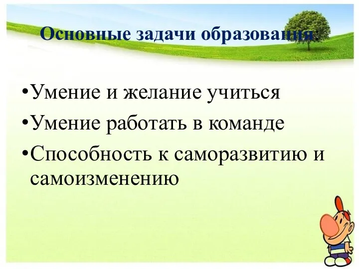 Основные задачи образования: Умение и желание учиться Умение работать в команде Способность к саморазвитию и самоизменению