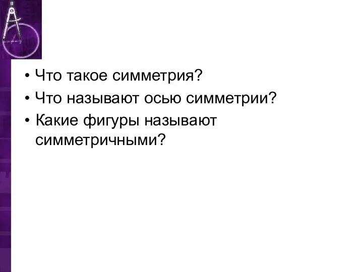 Что такое симметрия? Что называют осью симметрии? Какие фигуры называют симметричными?