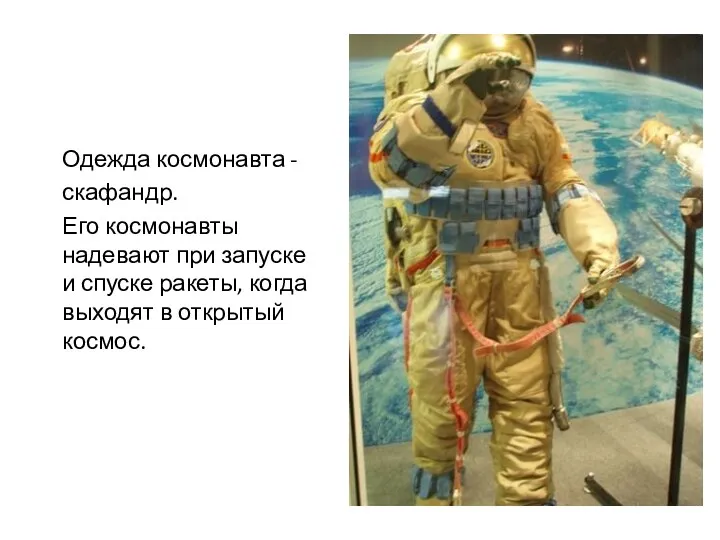 Одежда космонавта - скафандр. Его космонавты надевают при запуске и спуске ракеты, когда