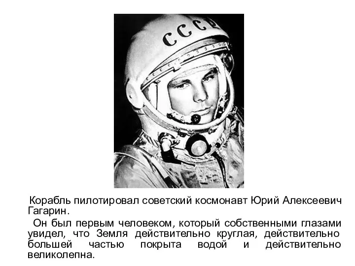 Корабль пилотировал советский космонавт Юрий Алексеевич Гагарин. Он был первым человеком, который собственными