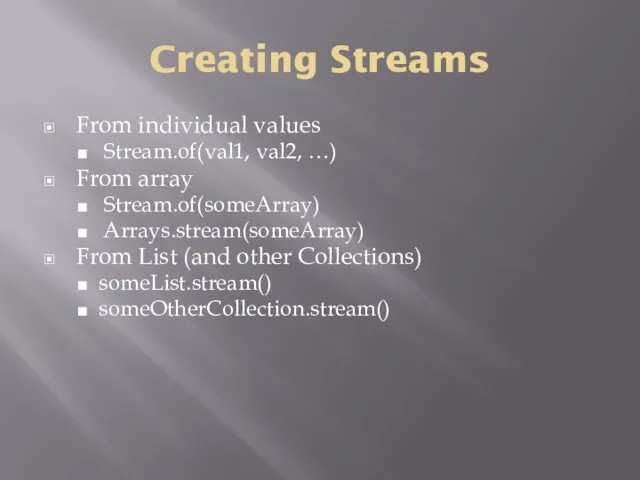 Creating Streams From individual values Stream.of(val1, val2, …) From array