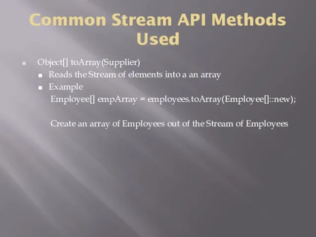 Common Stream API Methods Used Object[] toArray(Supplier) Reads the Stream