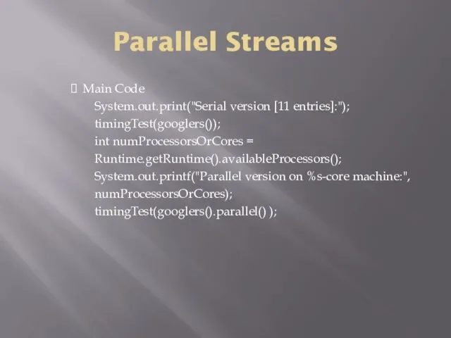 Parallel Streams Main Code System.out.print("Serial version [11 entries]:"); timingTest(googlers()); int