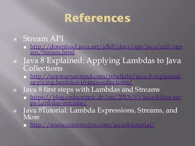 References Stream API http://download.java.net/jdk8/docs/api/java/util/stream/Stream.html Java 8 Explained: Applying Lambdas to