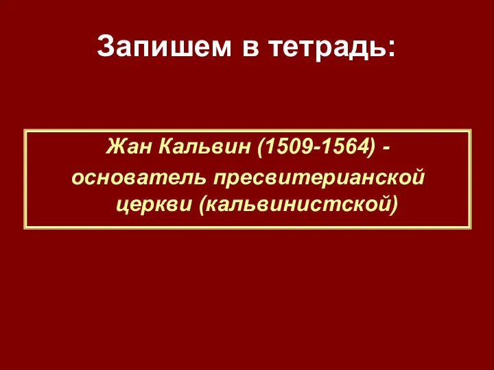 Запишем в тетрадь: Жан Кальвин (1509-1564) - основатель пресвитерианской церкви (кальвинистской)