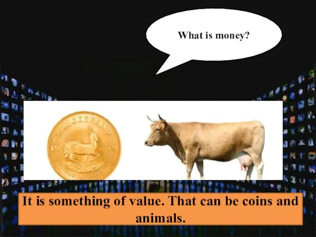 What is money? It is something of value. That can be coins and animals.