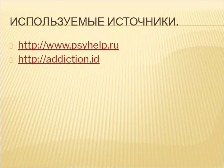 ИСПОЛЬЗУЕМЫЕ ИСТОЧНИКИ. http://www.psyhelp.ru http://addiction.id