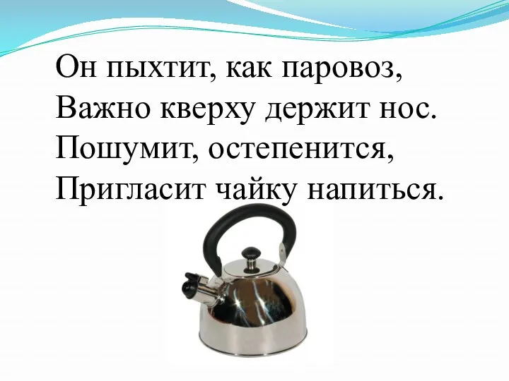 Он пыхтит, как паровоз, Важно кверху держит нос. Пошумит, остепенится, Пригласит чайку напиться.