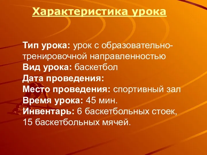 Характеристика урока Тип урока: урок с образовательно-тренировочной направленностью Вид урока: баскетбол Дата проведения: