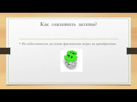 Как оценивать активы? По себестоимости, по сумме фактических затрат на приобретение