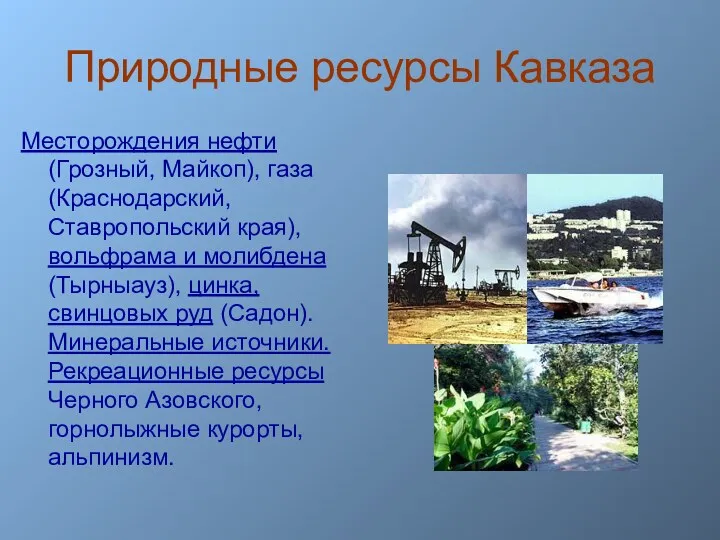 Природные ресурсы Кавказа Месторождения нефти (Грозный, Майкоп), газа (Краснодарский, Ставропольский края), вольфрама и