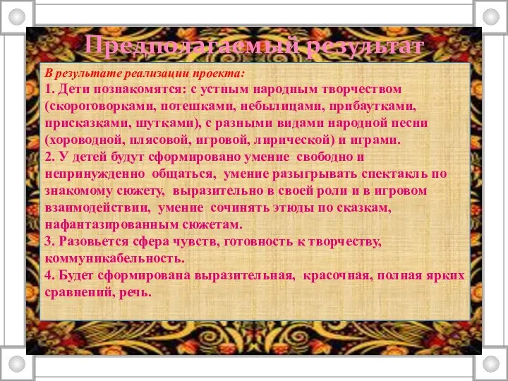 Предполагаемый результат В результате реализации проекта: 1. Дети познакомятся: с устным народным творчеством