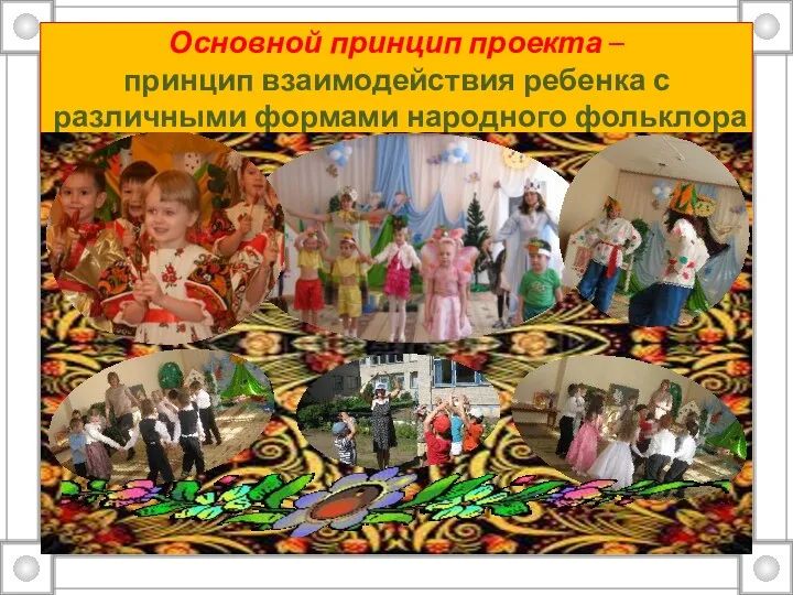 Основной принцип проекта – принцип взаимодействия ребенка с различными формами народного фольклора