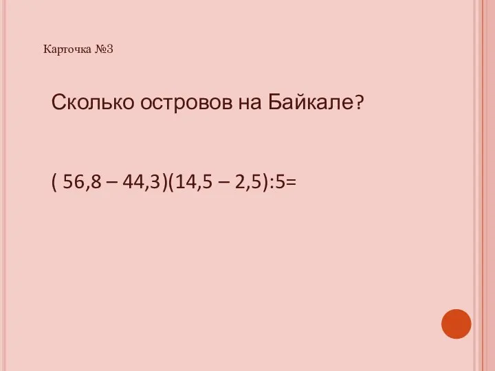 Сколько островов на Байкале? ( 56,8 – 44,3)(14,5 – 2,5):5= Карточка №3