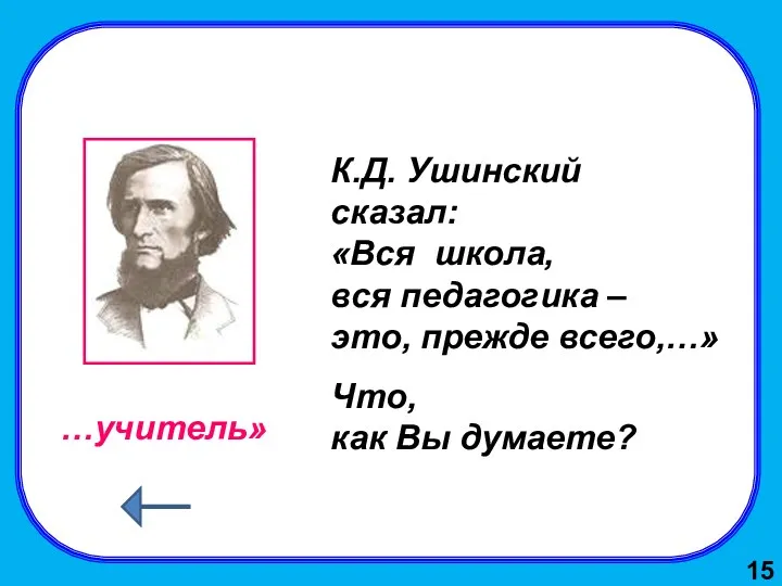 К.Д. Ушинский сказал: «Вся школа, вся педагогика – это, прежде