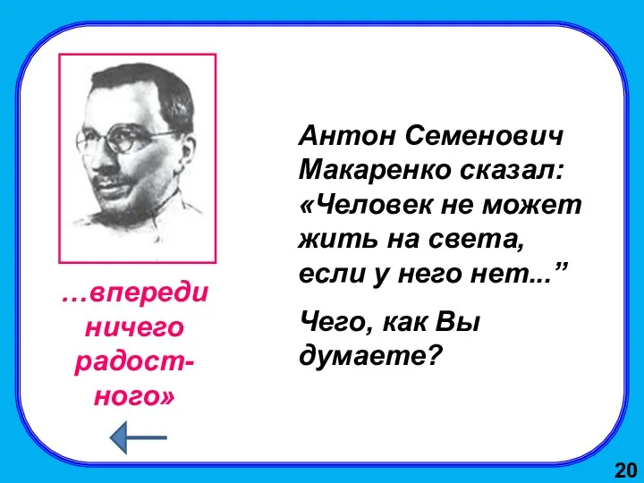 Антон Семенович Макаренко сказал: «Человек не может жить на света, если у него