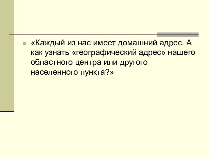 «Каждый из нас имеет домашний адрес. А как узнать «географический