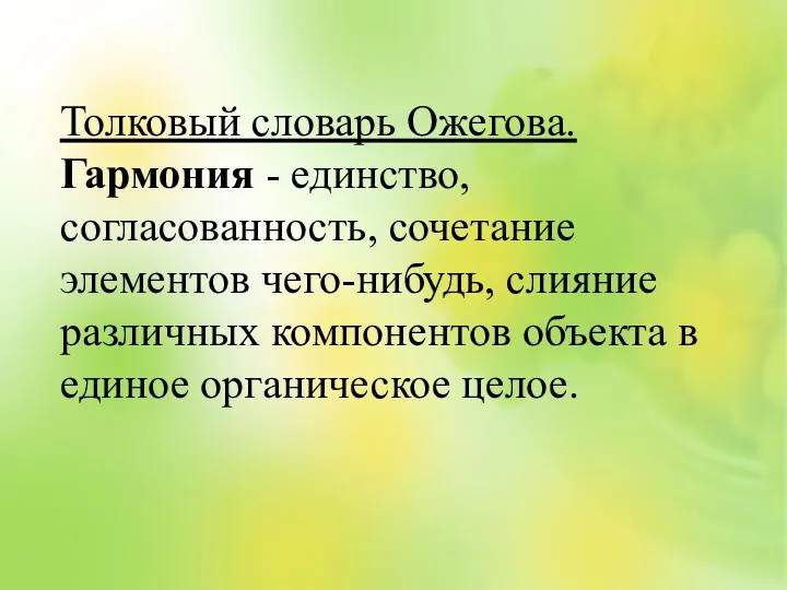 Толковый словарь Ожегова. Гармония - единство, согласованность, сочетание элементов чего-нибудь, слияние различных компонентов