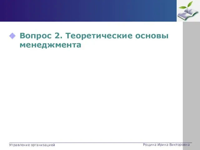 Вопрос 2. Теоретические основы менеджмента Рощина Ирина Викторовна Управление организацией