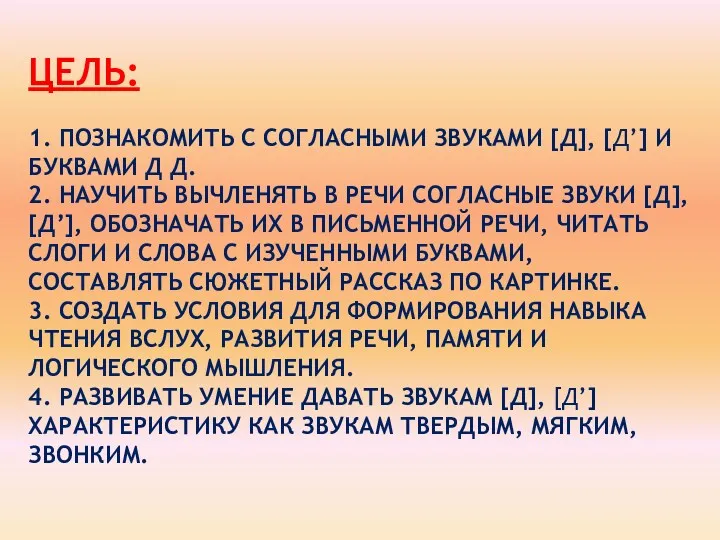 ЦЕЛЬ: 1. ПОЗНАКОМИТЬ С СОГЛАСНЫМИ ЗВУКАМИ [Д], [Д’] И БУКВАМИ