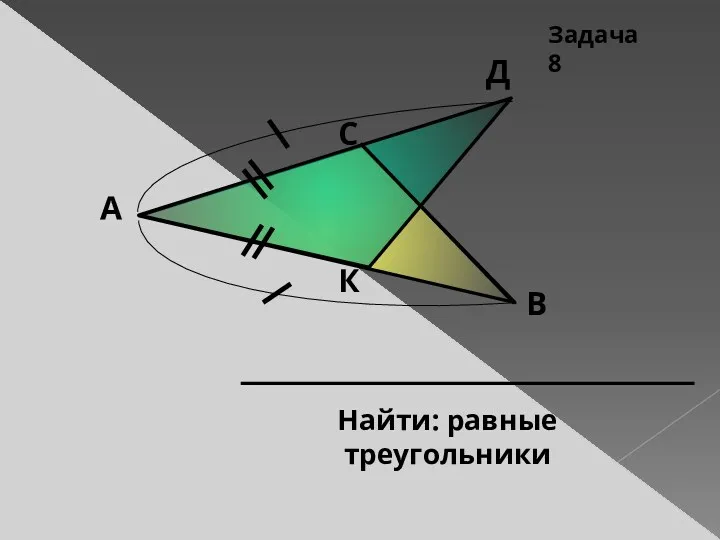 К Д С В А Найти: равные треугольники Задача 8