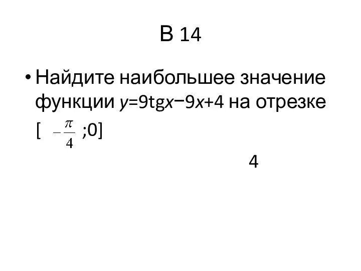 В 14 Найдите наибольшее значение функции y=9tgx−9x+4 на отрезке [ ;0] 4