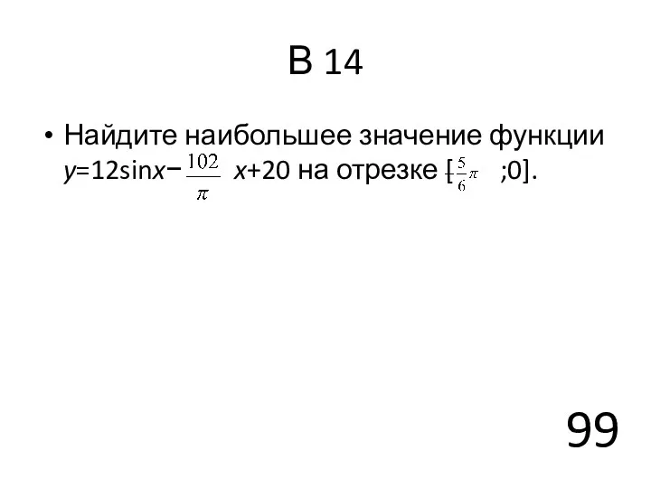 В 14 Найдите наибольшее значение функции y=12sinx− x+20 на отрезке [ ;0]. 99