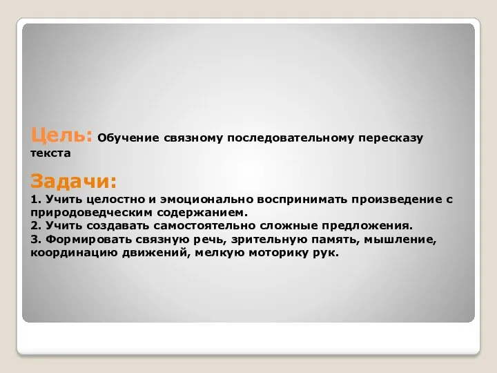 Цель: Обучение связному последовательному пересказу текста Задачи: 1. Учить целостно