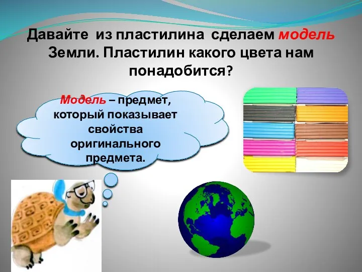 Давайте из пластилина сделаем модель Земли. Пластилин какого цвета нам понадобится? Модель –