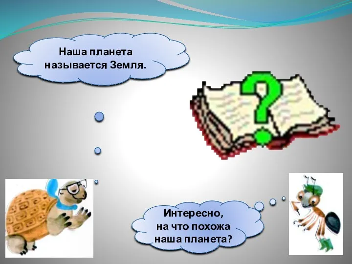 Интересно, на что похожа наша планета? Наша планета называется Земля.