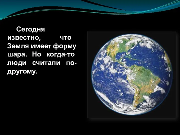 Сегодня известно, что Земля имеет форму шара. Но когда-то люди считали по-другому.