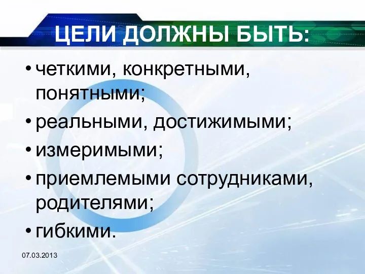 ЦЕЛИ ДОЛЖНЫ БЫТЬ: четкими, конкретными, понятными; реальными, достижимыми; измеримыми; приемлемыми сотрудниками, родителями; гибкими.