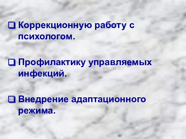 Коррекционную работу с психологом. Профилактику управляемых инфекций. Внедрение адаптационного режима.