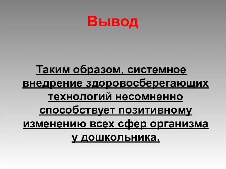 Вывод Таким образом, системное внедрение здоровосберегающих технологий несомненно способствует позитивному изменению всех сфер организма у дошкольника.