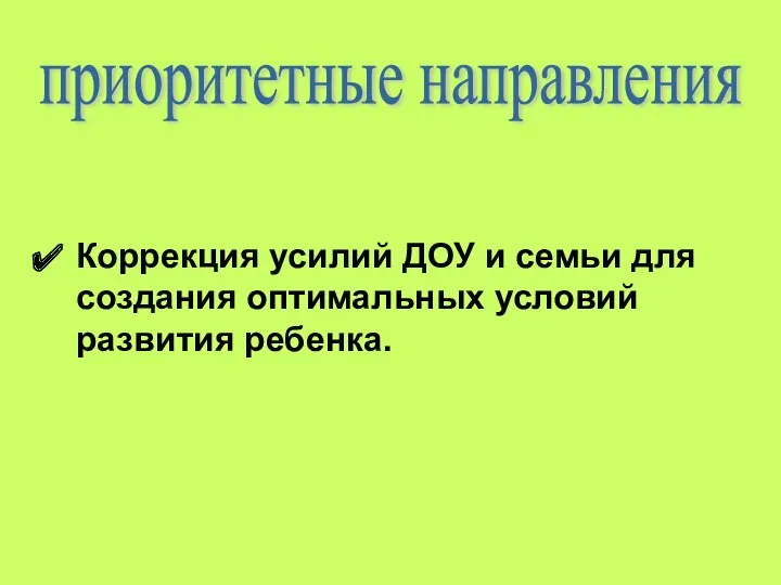 Коррекция усилий ДОУ и семьи для создания оптимальных условий развития ребенка. приоритетные направления