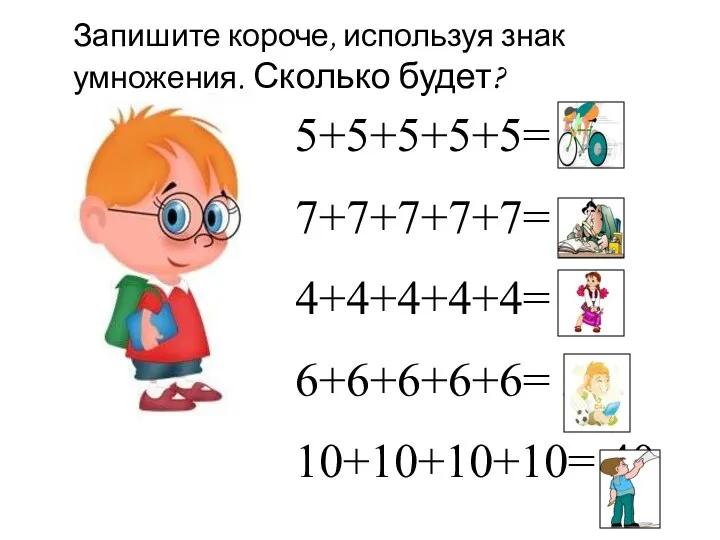 Запишите короче, используя знак умножения. Сколько будет? 5+5+5+5+5= 25 7+7+7+7+7=