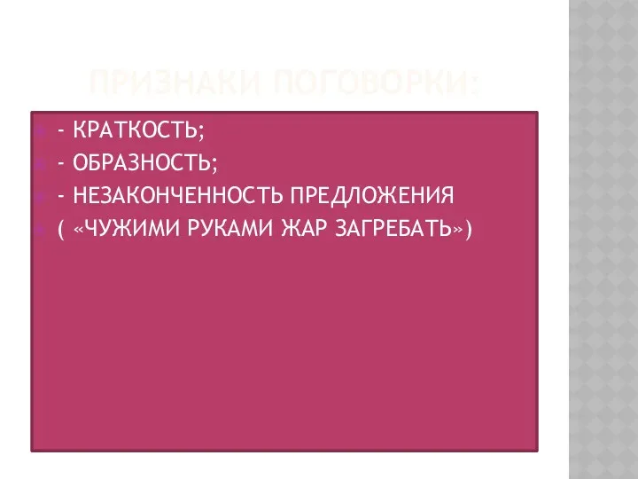 ПРИЗНАКИ ПОГОВОРКИ: - КРАТКОСТЬ; - ОБРАЗНОСТЬ; - НЕЗАКОНЧЕННОСТЬ ПРЕДЛОЖЕНИЯ ( «ЧУЖИМИ РУКАМИ ЖАР ЗАГРЕБАТЬ»)