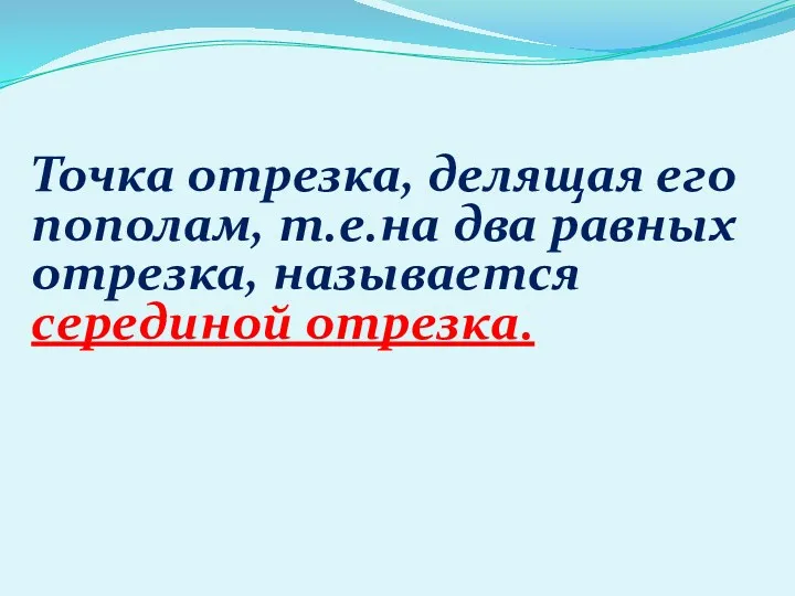 Точка отрезка, делящая его пополам, т.е.на два равных отрезка, называется серединой отрезка.