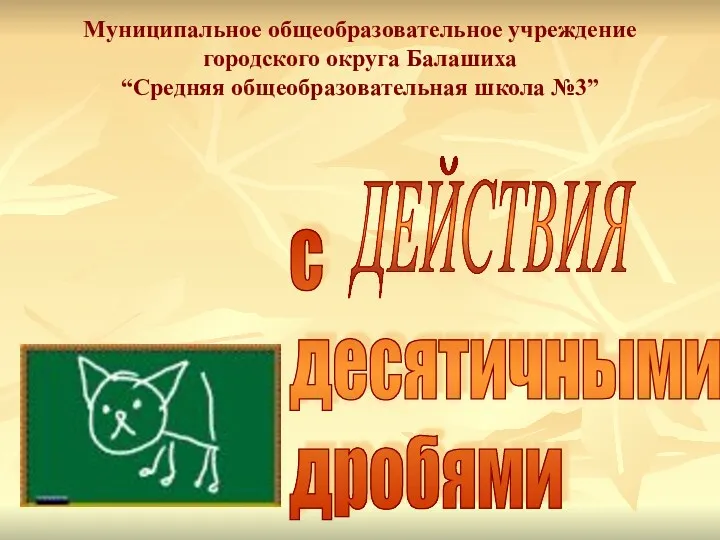 Myниципальное общеобразовательное учреждение городского округа Балашиха “Средняя общеобразовательная школа №3” ДЕЙСТВИЯ с десятичными дробями