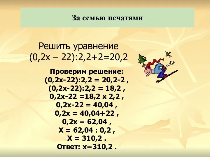 За семью печатями Решить уравнение (0,2х – 22):2,2+2=20,2 Проверим решение: (0,2х-22):2,2 = 20,2-2