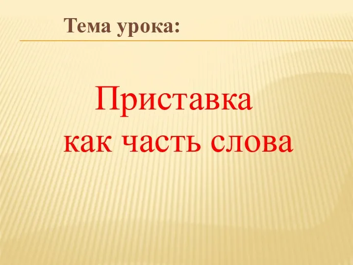 Тема урока: Приставка как часть слова