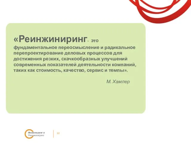 12 Инжиниринг и Реинжиниринг «Реинжиниринг- это фундаментальное переосмысление и радикальное