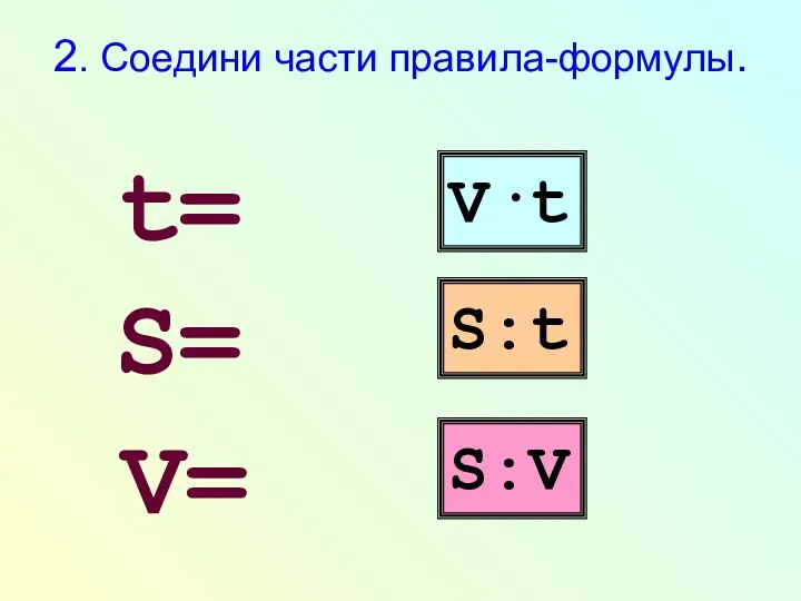 2. Соедини части правила-формулы. t= S= V= V·t S:t S:V