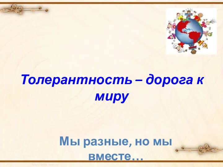 Толерантность – дорога к миру Мы разные, но мы вместе…