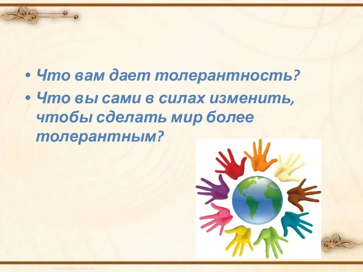 Что вам дает толерантность? Что вы сами в силах изменить, чтобы сделать мир более толерантным?