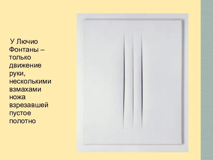 У Лючио Фонтаны – только движение руки, несколькими взмахами ножа взрезавшей пустое полотно