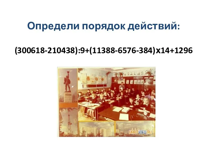 Определи порядок действий: (300618-210438):9+(11388-6576-384)х14+1296