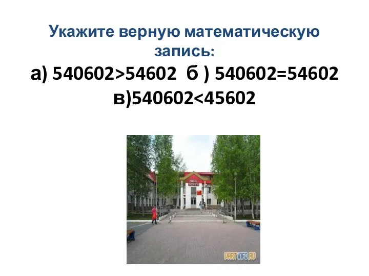Укажите верную математическую запись: а) 540602>54602 б ) 540602=54602 в)540602