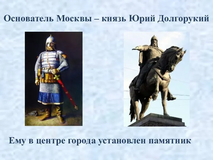 Основатель Москвы – князь Юрий Долгорукий Ему в центре города установлен памятник