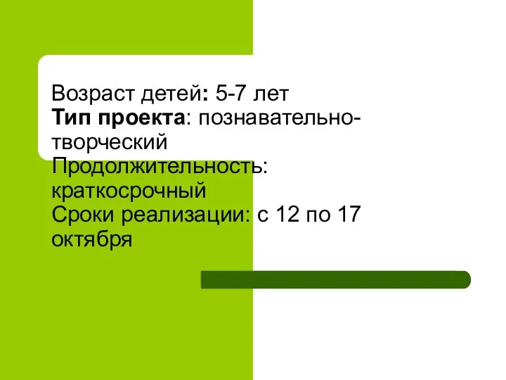 Возраст детей: 5-7 лет Тип проекта: познавательно-творческий Продолжительность: краткосрочный Сроки реализации: с 12 по 17 октября